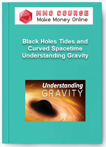 Black Holes Tides and Curved Spacetime – Understanding Gravity Black Holes Tides and Curved Spacetime – Understanding Gravity