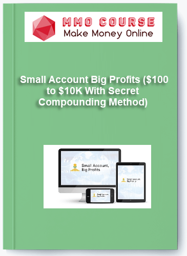 Small Account Big Profits ($100 to $10K With Secret Compounding Method) Small Account Big Profits 100 to 10K With Secret Compounding Method