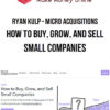 Ryan Kulp – Micro Acquisitions – How to Buy, Grow, and Sell Small Companies