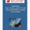 Bob Buran – How I Quit my Job & Turned 6k into Half Million Trading Commodities 1 Bob Buran – How I Quit my Job Turned 6k into Half Million Trading Commodities
