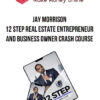 JAY MORRISON – 12 Step Real Estate Entrepreneur and Business Owner Crash Course
