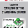 Caleb Jones – Consulting Getting Started From Scratch