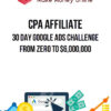 CPA Affiliate – 30 Day Google Ads Challenge – From Zero To $6,000,000