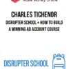 Charles Tichenor – Disrupter School + How to Build a Winning Ad Account Course