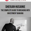 Sherjan Husainie – The Complete Guide to Breaking into Investment Banking
