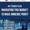 Day Trader's Club – Navigating This Market To Make Immense Profit