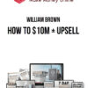William Brown – How to $10M + Upsell